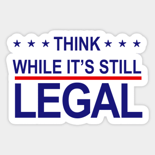 THINK WHILE ITS STILL LEGAL Sticker